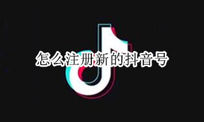 怎么注册新的抖音号 怎样可以注册新的抖音号