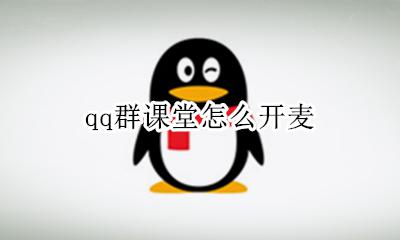 qq群课堂怎么开麦 qq群课堂学生进去是开麦的吗