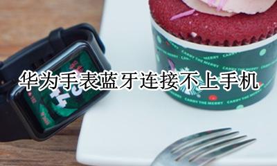 华为手表蓝牙连接不上手机 华为手机和手表蓝牙连不上