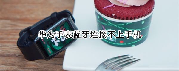 华为手表蓝牙连接不上手机