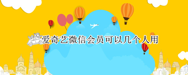 爱奇艺微信会员可以几个人用