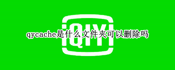 qycache是什么文件夹可以删除吗