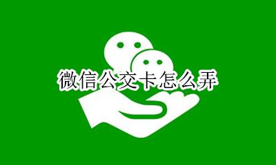 微信公交卡怎么弄 微信里面公交卡怎么弄