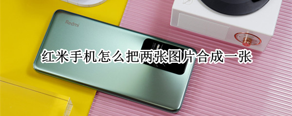 红米手机怎么把两张图片合成一张