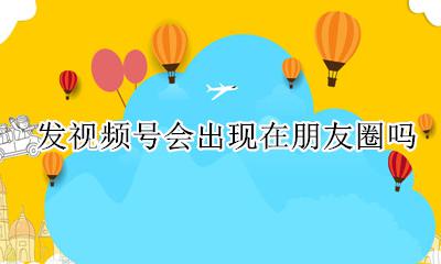 发视频号会出现在朋友圈吗 朋友圈发视频号好友会不会看到