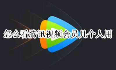 腾讯视频会员可以看几个人 怎么看腾讯视频会员几个人用