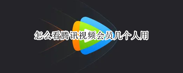 怎么看腾讯视频会员几个人用