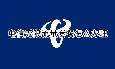 电信怎么弄无限流量套餐 电信无限流量套餐怎么办理