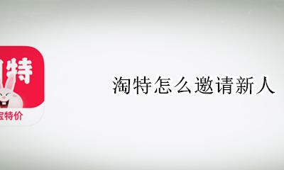 淘特怎么邀请新人 淘特如何邀新人赚钱