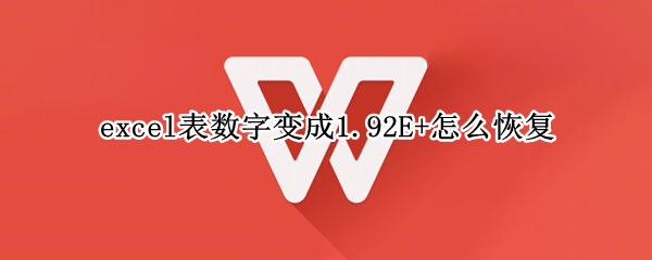 excel表数字变成1.92E+怎么恢复