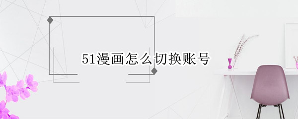 51漫画怎么切换账号?