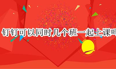 钉钉可以同时几个班一起上课吗 钉钉上课可以同时给几个班一起上吗