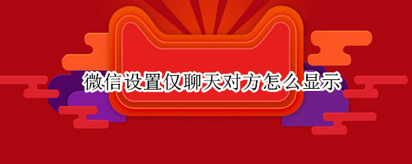 微信设置仅聊天对方怎么显示