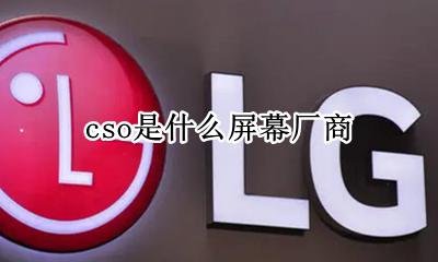 CSO屏幕是哪家的 cso是什么屏幕厂商