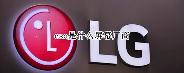 cso是什么屏幕厂商