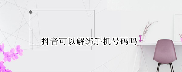 抖音可以解绑手机号码吗