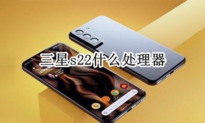 三星s22什么处理器 三星s22将会搭载什么处理器