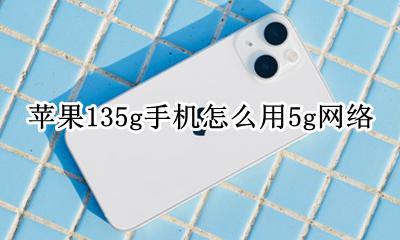 苹果手机怎么使用135g网络 苹果135g手机怎么用5g网络