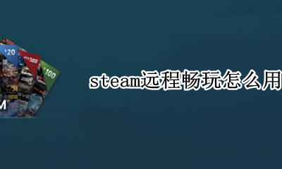 steam远程畅玩怎么用 steam远程同乐怎么用