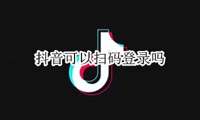 抖音可以扫码登录吗 抖音通过扫码可以登录吗