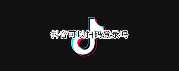 抖音可以扫码登录吗
