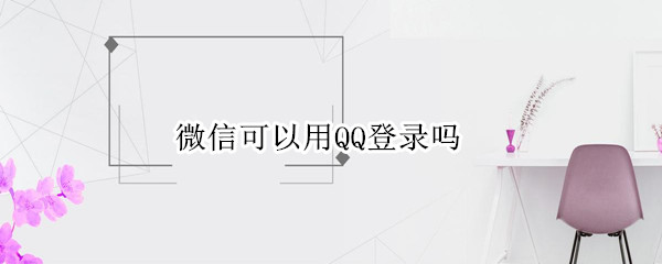 微信可以用QQ登录吗