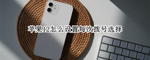 苹果12怎么设置每次拨号选择