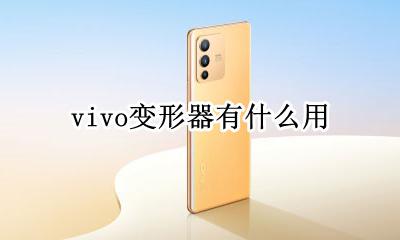 vivo变形器有啥用 vivo变形器有什么用