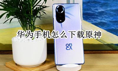 华为手机怎么下载原神 在哪下载原神