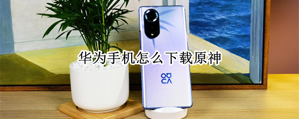 华为手机怎么下载原神