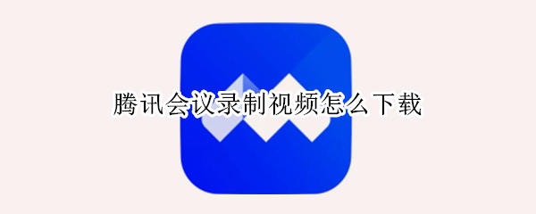 腾讯会议录制视频怎么下载