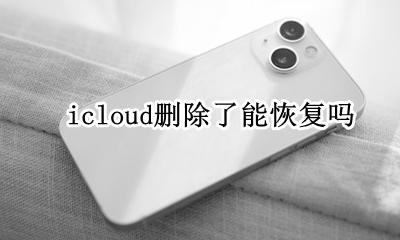icloud删除了能恢复吗 iCloud删除了怎么恢复