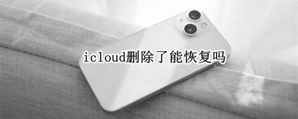 icloud删除了能恢复吗