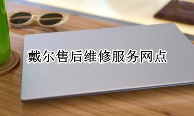 戴尔售后维修服务网点 戴尔电脑维修服务网点查询