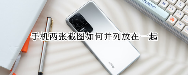 手机两张截图如何并列放在一起
