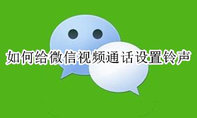 如何给微信视频通话设置铃声 微信视频通话的铃声如何设置