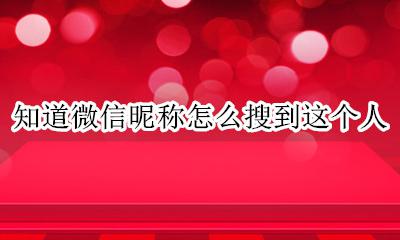 知道微信昵称怎么搜到这个人 知道某个人的名字怎么找到他的微信