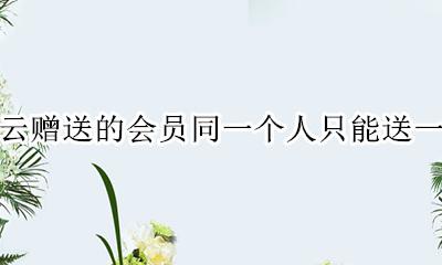 网易云会员赠送几次 网易云赠送的会员同一个人只能送一次吗
