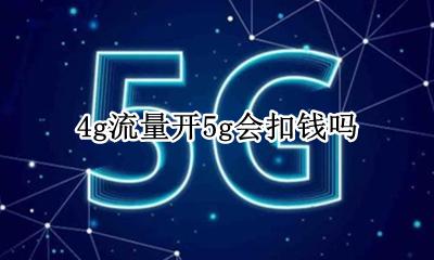 4g流量开5g会扣钱吗 只有4g套餐开启4g要扣4g的流量费吗