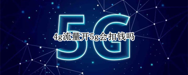 4g流量开5g会扣钱吗
