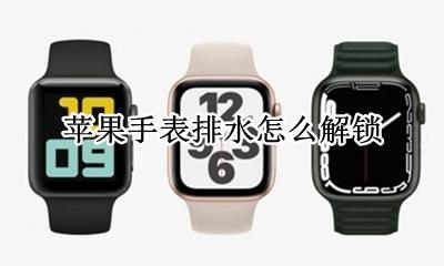 苹果手表入水锁定 苹果手表排水怎么解锁