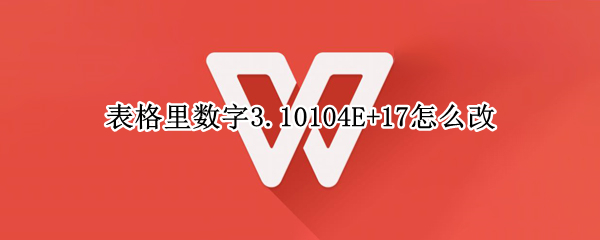 表格里数字3.10104E+17怎么改