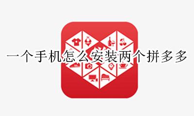 一个手机怎么安装两个拼多多 一个手机可以装两个拼多多吗