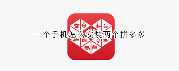 一个手机怎么安装两个拼多多