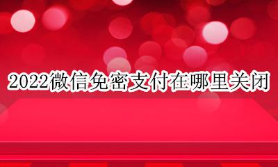 2022微信关闭免密支付 2022微信免密支付在哪里关闭