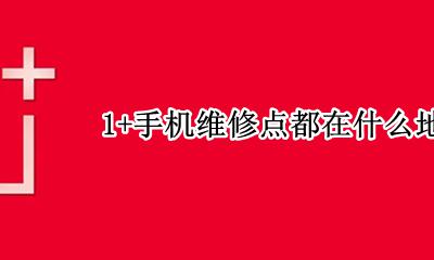 1手机维修点都在什么地方 1+手机维修点都在什么地方