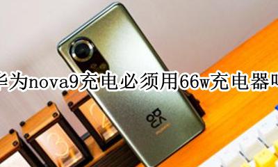 nova9可以用9w充电器吗 nova9充电必须用66w充电器吗