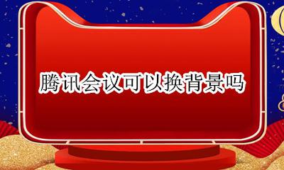 腾讯会议可以换背景吗 腾讯会议可以弄背景吗