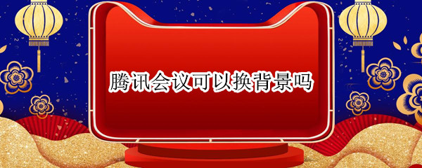 腾讯会议可以换背景吗