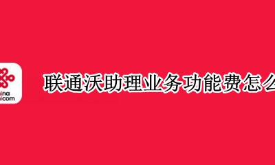 联通沃助理功能费怎么取消 联通沃助理业务功能费怎么退订